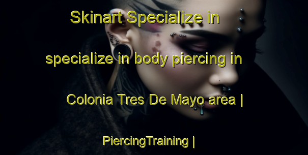 Skinart Specialize in specialize in body piercing in Colonia Tres De Mayo area | PiercingTraining | PiercingClasses | SkinartTraining-Mexico